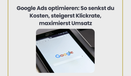 Google Ads optimieren: So senkst du Kosten, steigerst Klickrate, maximierst Umsatz