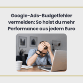 Google Ads Budgetfehler vermeiden: So holst du mehr Performance aus jedem Euro