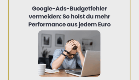 Google Ads Budgetfehler vermeiden: So holst du mehr Performance aus jedem Euro