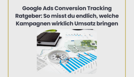Google Ads Conversion Tracking Ratgeber: So misst du endlich, welche Kampagnen wirklich Umsatz bringen