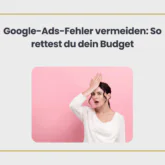 Google Ads Fehler vermeiden: So rettest du dein Budget